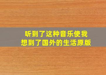 听到了这种音乐使我想到了国外的生活原版