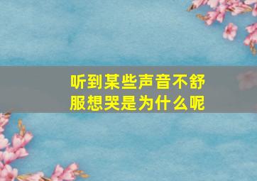 听到某些声音不舒服想哭是为什么呢