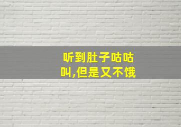 听到肚子咕咕叫,但是又不饿