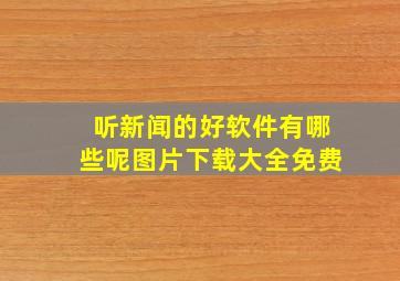 听新闻的好软件有哪些呢图片下载大全免费