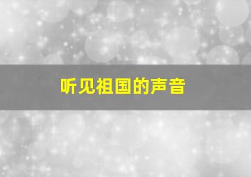 听见祖国的声音