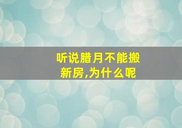 听说腊月不能搬新房,为什么呢