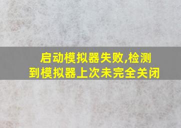 启动模拟器失败,检测到模拟器上次未完全关闭