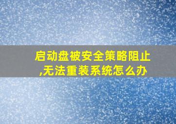 启动盘被安全策略阻止,无法重装系统怎么办