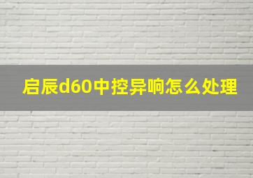 启辰d60中控异响怎么处理