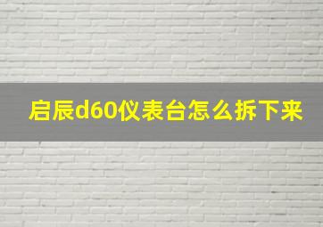 启辰d60仪表台怎么拆下来