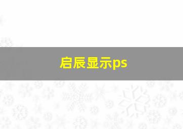 启辰显示ps