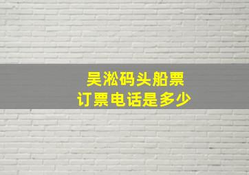 吴淞码头船票订票电话是多少