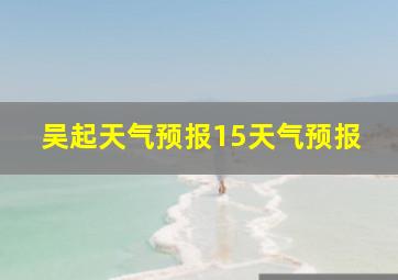 吴起天气预报15天气预报