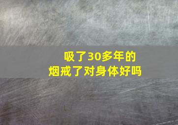 吸了30多年的烟戒了对身体好吗