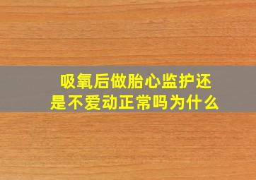 吸氧后做胎心监护还是不爱动正常吗为什么