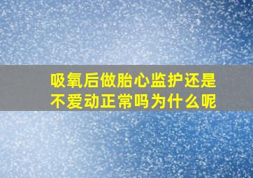 吸氧后做胎心监护还是不爱动正常吗为什么呢