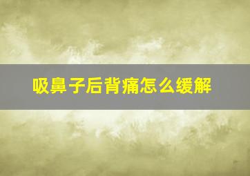 吸鼻子后背痛怎么缓解