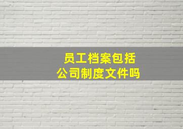 员工档案包括公司制度文件吗