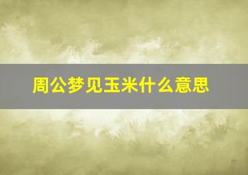 周公梦见玉米什么意思