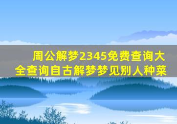 周公解梦2345免费查询大全查询自古解梦梦见别人种菜