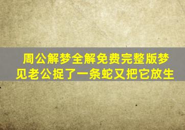 周公解梦全解免费完整版梦见老公捉了一条蛇又把它放生