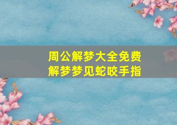 周公解梦大全免费解梦梦见蛇咬手指