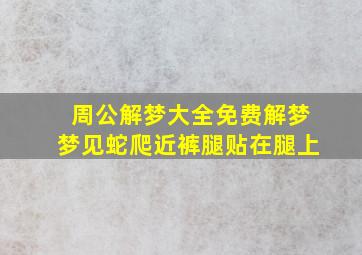 周公解梦大全免费解梦梦见蛇爬近裤腿贴在腿上