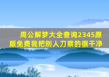 周公解梦大全查询2345原版免费我把别人刀察的很干净