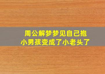 周公解梦梦见自己抱小男孩变成了小老头了