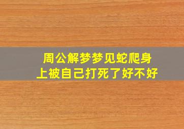 周公解梦梦见蛇爬身上被自己打死了好不好