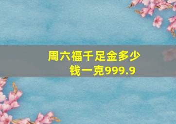 周六福千足金多少钱一克999.9