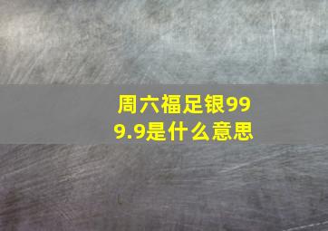 周六福足银999.9是什么意思