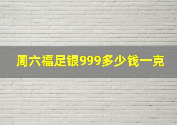 周六福足银999多少钱一克