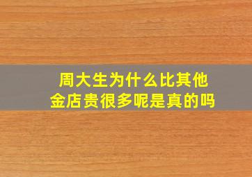 周大生为什么比其他金店贵很多呢是真的吗