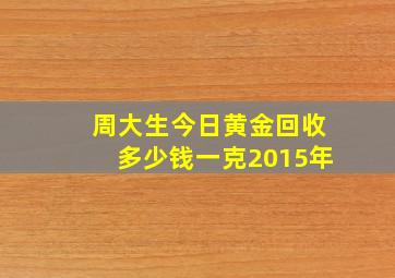 周大生今日黄金回收多少钱一克2015年