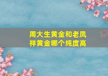 周大生黄金和老凤祥黄金哪个纯度高