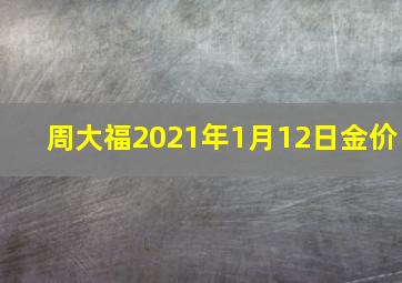 周大福2021年1月12日金价