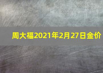 周大福2021年2月27日金价