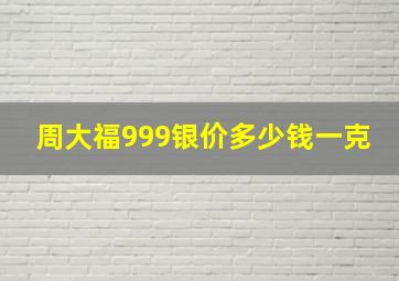 周大福999银价多少钱一克