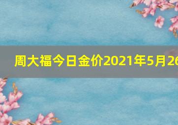 周大福今日金价2021年5月26