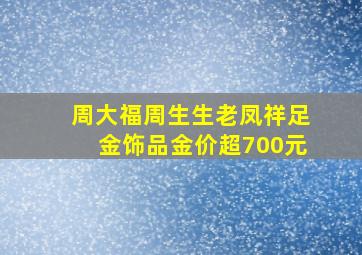 周大福周生生老凤祥足金饰品金价超700元