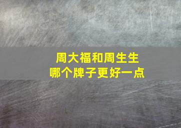 周大福和周生生哪个牌子更好一点