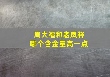 周大福和老凤祥哪个含金量高一点