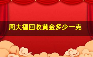 周大福回收黄金多少一克