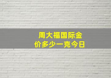 周大福国际金价多少一克今日