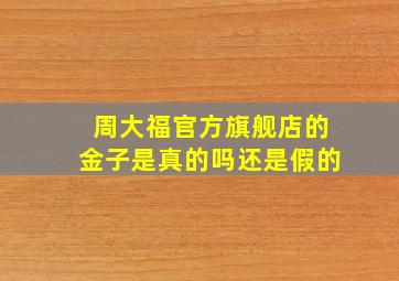 周大福官方旗舰店的金子是真的吗还是假的