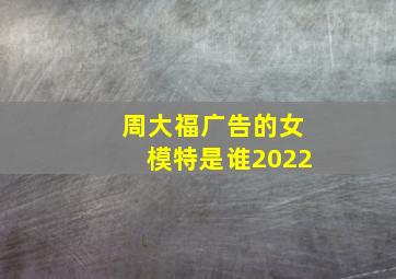 周大福广告的女模特是谁2022