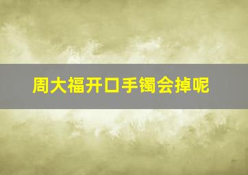 周大福开口手镯会掉呢