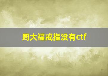 周大福戒指没有ctf