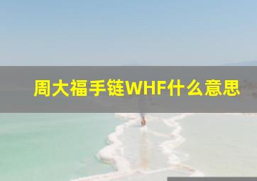 周大福手链WHF什么意思