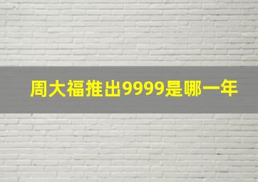 周大福推出9999是哪一年