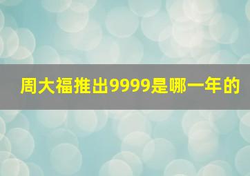 周大福推出9999是哪一年的