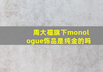 周大福旗下monologue饰品是纯金的吗