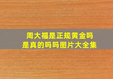 周大福是正规黄金吗是真的吗吗图片大全集